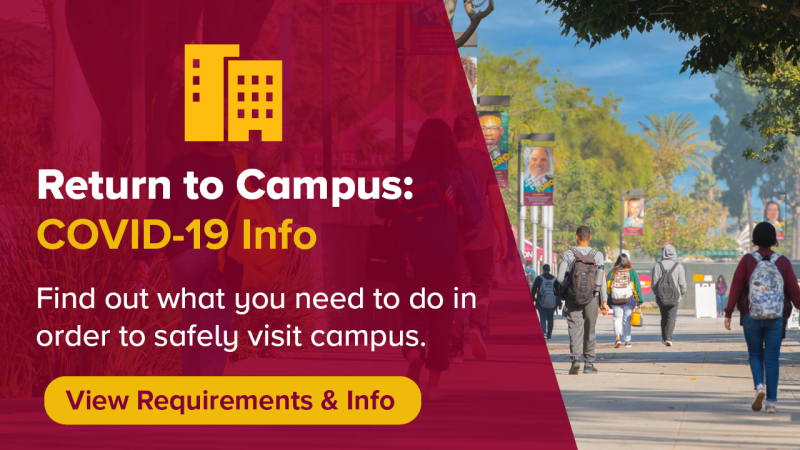 Return to Campus  COVID-19 Information. Find out what you need to do in order to safely visit campus. View Requirements & Information.